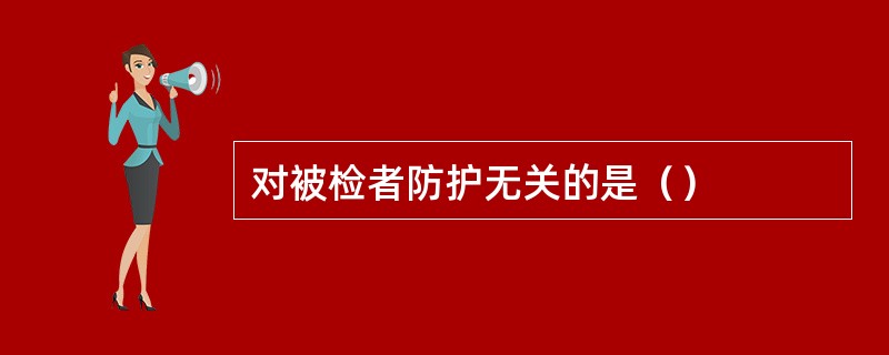 对被检者防护无关的是（）