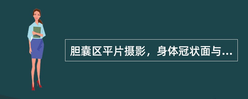 胆囊区平片摄影，身体冠状面与台面呈（）