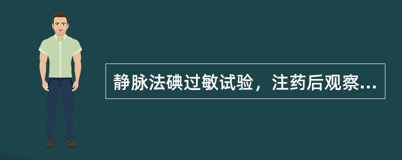 静脉法碘过敏试验，注药后观察反应的常规时间是（）