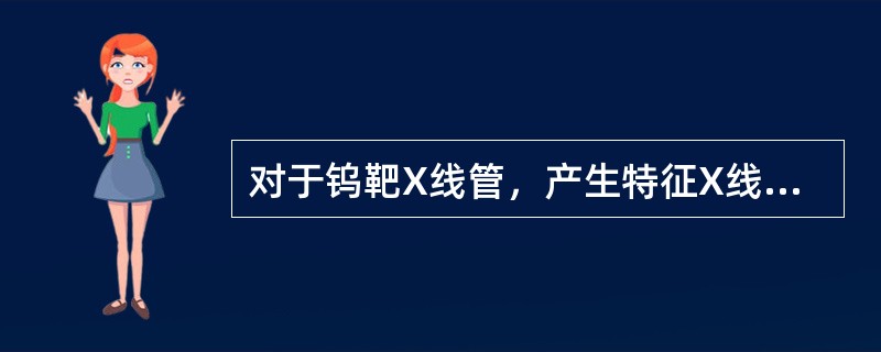 对于钨靶X线管，产生特征X线的最低管电压是（）