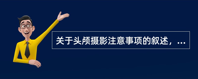 关于头颅摄影注意事项的叙述，错误的是（）