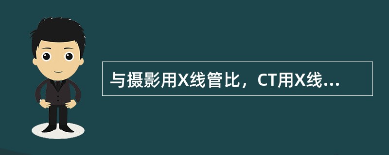 与摄影用X线管比，CT用X线管的突出特点是（）