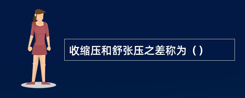 收缩压和舒张压之差称为（）