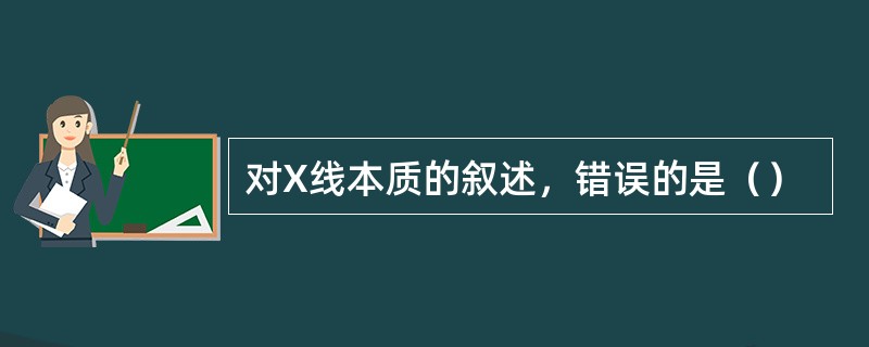 对X线本质的叙述，错误的是（）