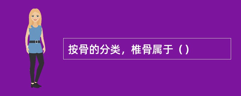 按骨的分类，椎骨属于（）