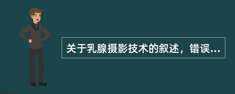 关于乳腺摄影技术的叙述，错误的是（）