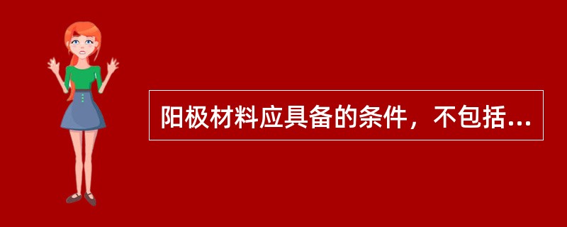 阳极材料应具备的条件，不包括（）