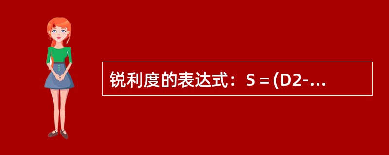 锐利度的表达式：S＝(D2-D1)/H＝K/H其中K代表的是（）