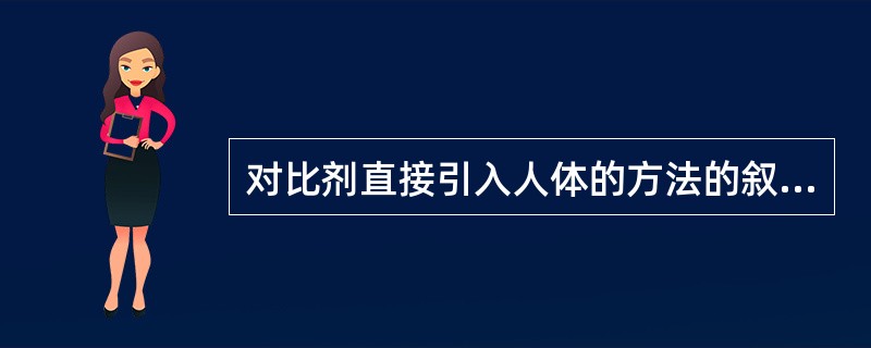 对比剂直接引入人体的方法的叙述，不正确的是（　　）。