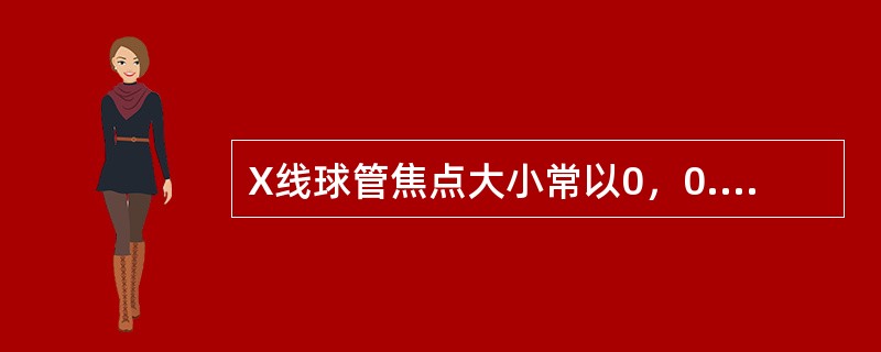 X线球管焦点大小常以0，0.6等值标注。其值称为（）