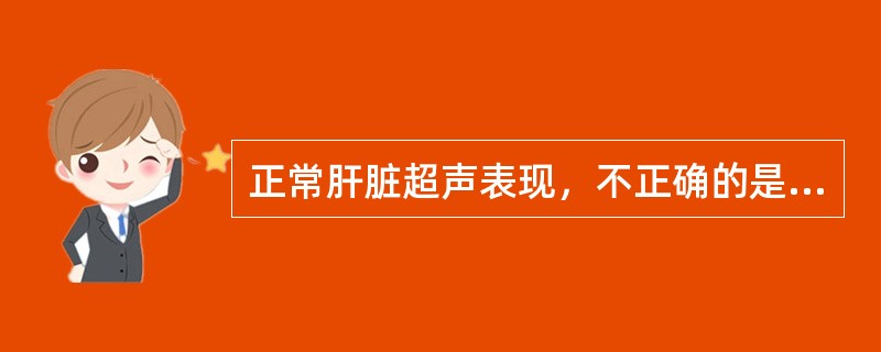 正常肝脏超声表现，不正确的是（　　）。