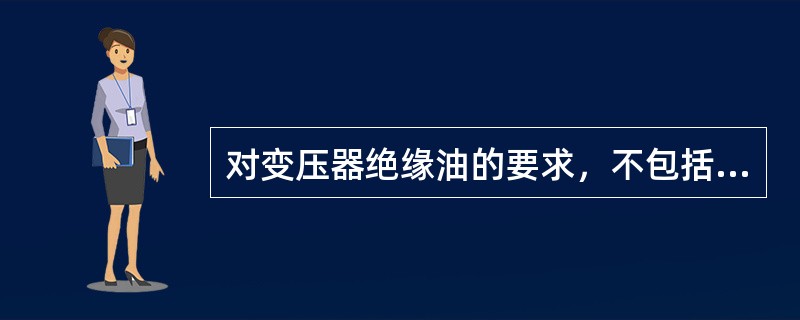 对变压器绝缘油的要求，不包括（）