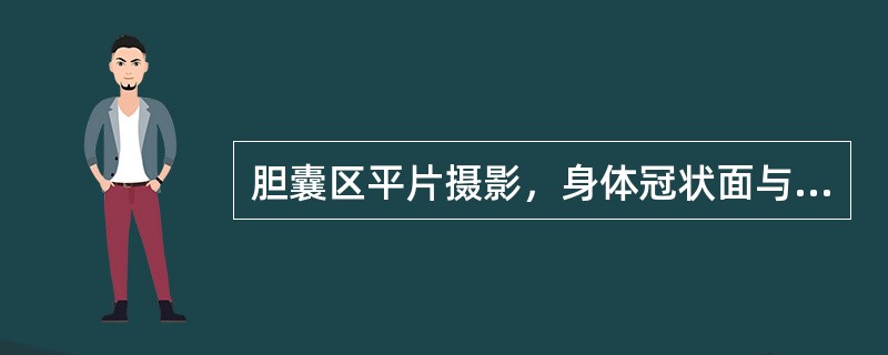 胆囊区平片摄影，身体冠状面与台面呈（）