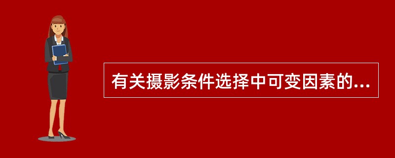 有关摄影条件选择中可变因素的叙述，错误的是（）