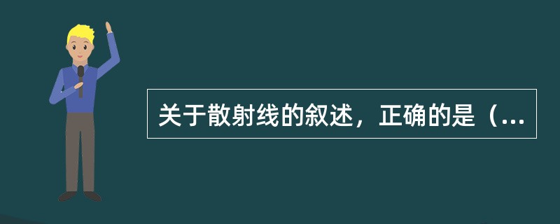 关于散射线的叙述，正确的是（　　）。