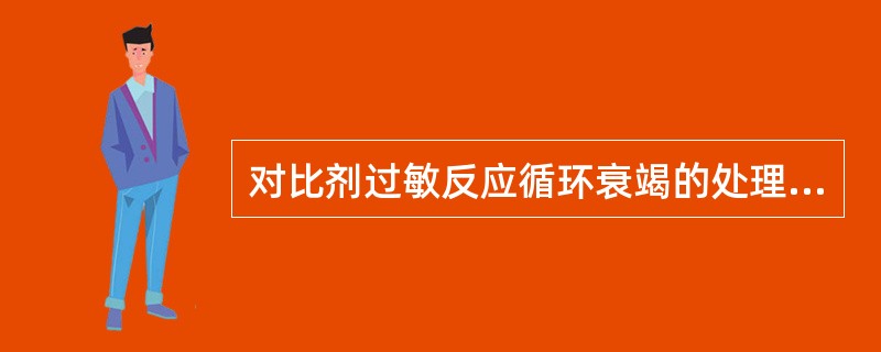 对比剂过敏反应循环衰竭的处理是（　　）。