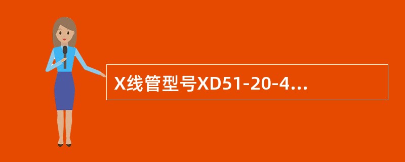 X线管型号XD51-20-40/125中20代表（）