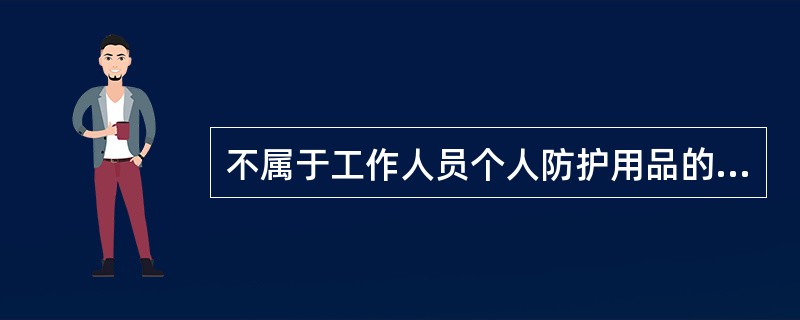 不属于工作人员个人防护用品的是（）