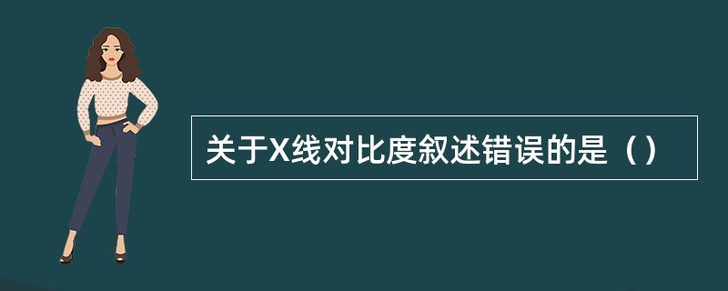 关于X线对比度叙述错误的是（）