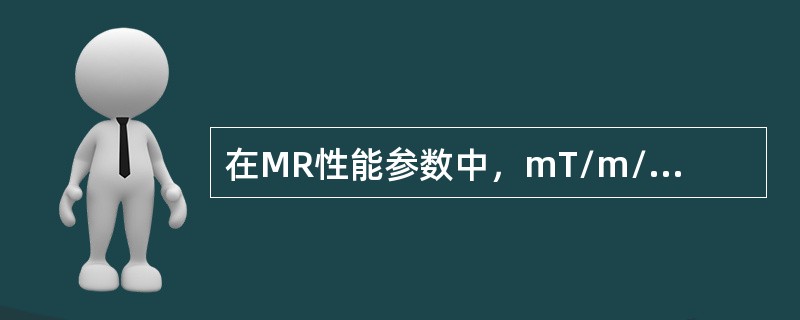在MR性能参数中，mT/m/ms表示（）
