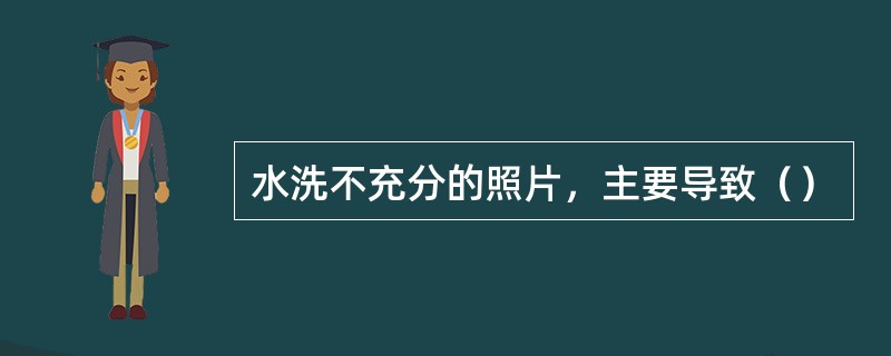 水洗不充分的照片，主要导致（）