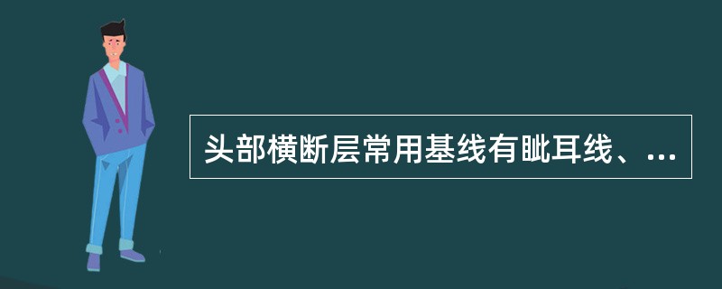 头部横断层常用基线有眦耳线、Reid基线、连合间线等。<br />冠状断层标本的制作常以____线的垂线为基线（）