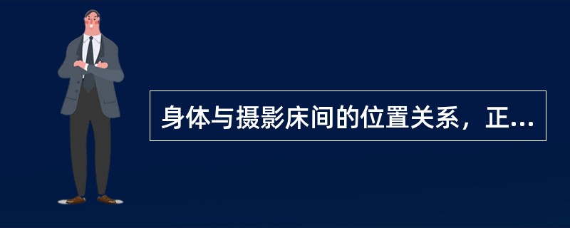 身体与摄影床间的位置关系，正确的应称为（）