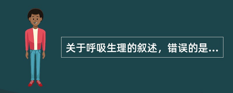 关于呼吸生理的叙述，错误的是（）