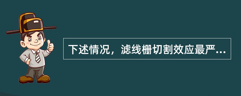 下述情况，滤线栅切割效应最严重的是（）