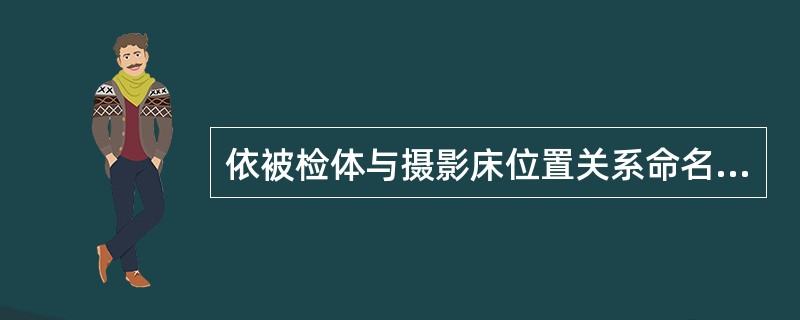 依被检体与摄影床位置关系命名的摄影体位是（）