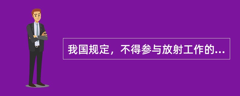 我国规定，不得参与放射工作的年龄限制为（）