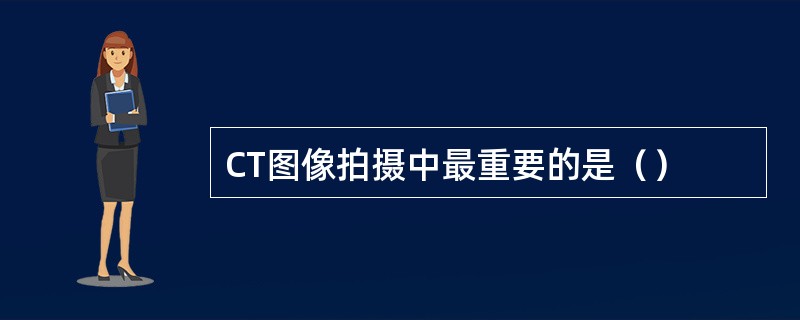 CT图像拍摄中最重要的是（）