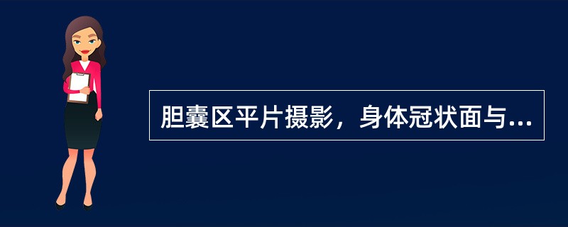 胆囊区平片摄影，身体冠状面与台面呈（）