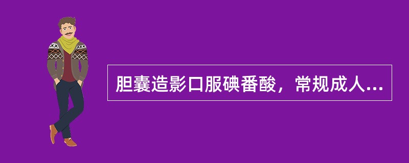 胆囊造影口服碘番酸，常规成人1次用量为（　　）。