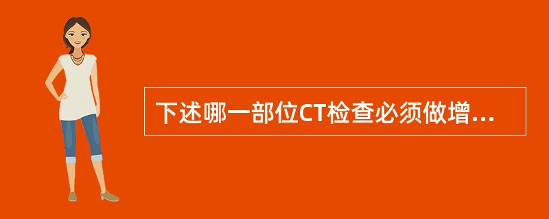 下述哪一部位CT检查必须做增强扫描（）