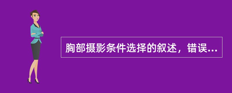 胸部摄影条件选择的叙述，错误的是（）