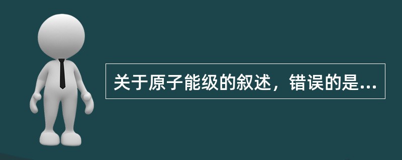 关于原子能级的叙述，错误的是（　　）。