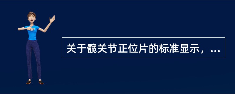 关于髋关节正位片的标准显示，下列哪项错误？（　　）