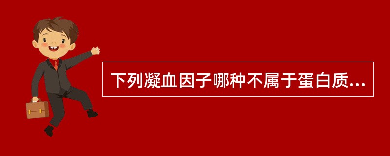 下列凝血因子哪种不属于蛋白质（）