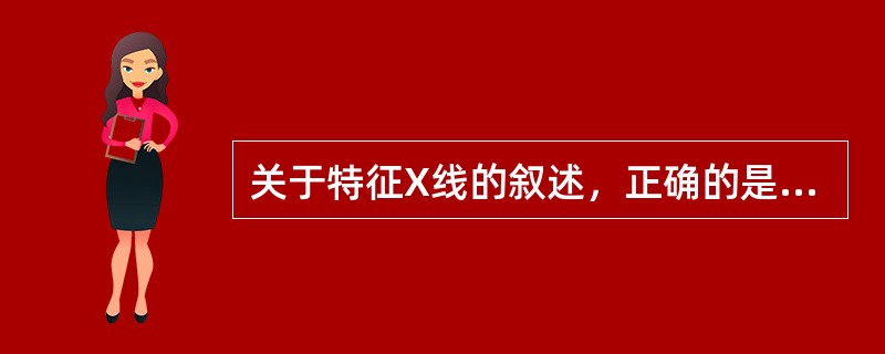 关于特征X线的叙述，正确的是（　　）。