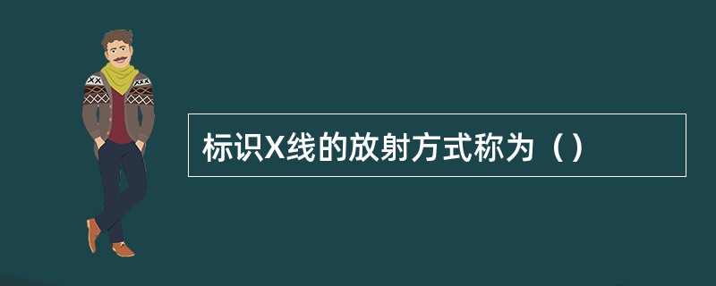 标识X线的放射方式称为（）