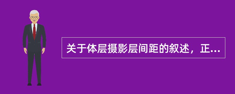 关于体层摄影层间距的叙述，正确的是（）