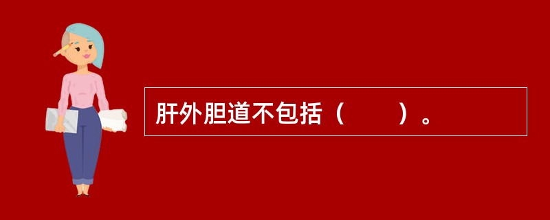 肝外胆道不包括（　　）。