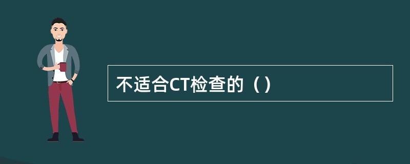 不适合CT检查的（）