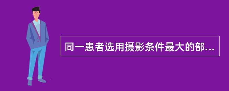 同一患者选用摄影条件最大的部位是（）