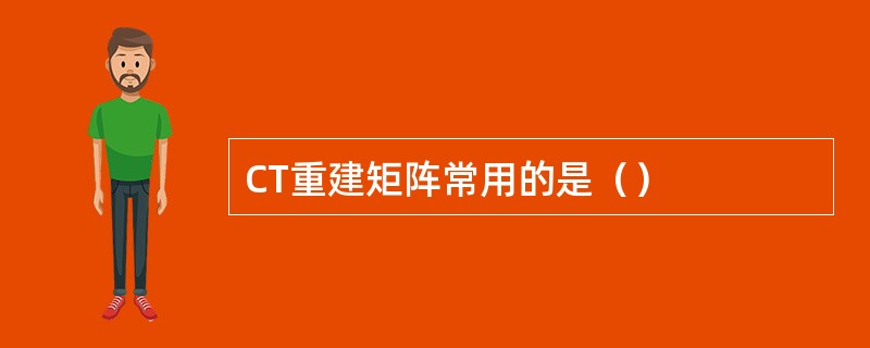 CT重建矩阵常用的是（）