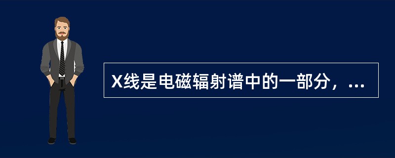 X线是电磁辐射谱中的一部分，属于电离辐射，其波长介于紫外线和γ射线之间，是具有电磁波和光量子双重特性的一种特殊物质。就其本质而言，X线与可见光、红外线、紫外线、γ射线完全相同，都是电磁波。<br