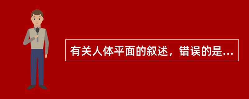 有关人体平面的叙述，错误的是（）