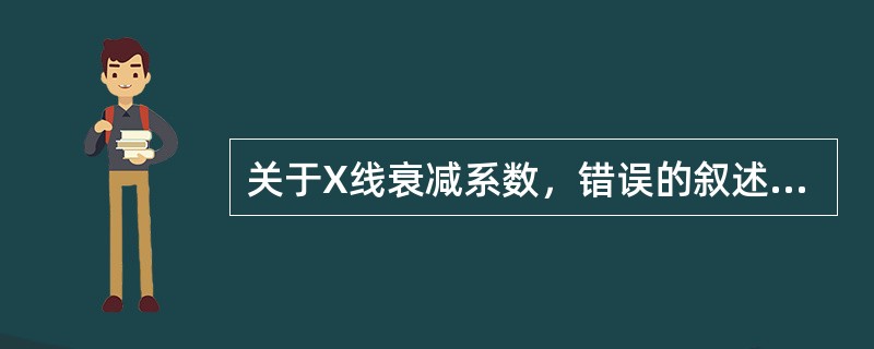 关于X线衰减系数，错误的叙述是（）