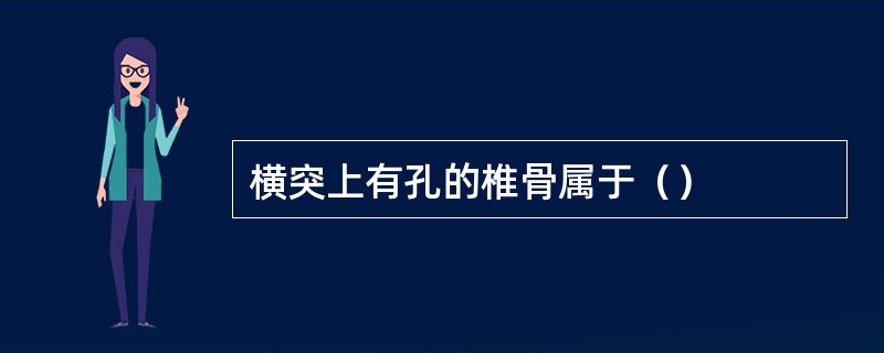 横突上有孔的椎骨属于（）